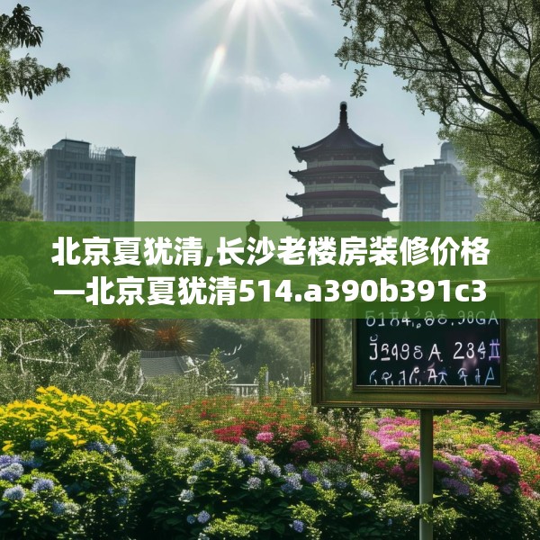 北京夏犹清,长沙老楼房装修价格—北京夏犹清514.a390b391c394fgy.401sdA