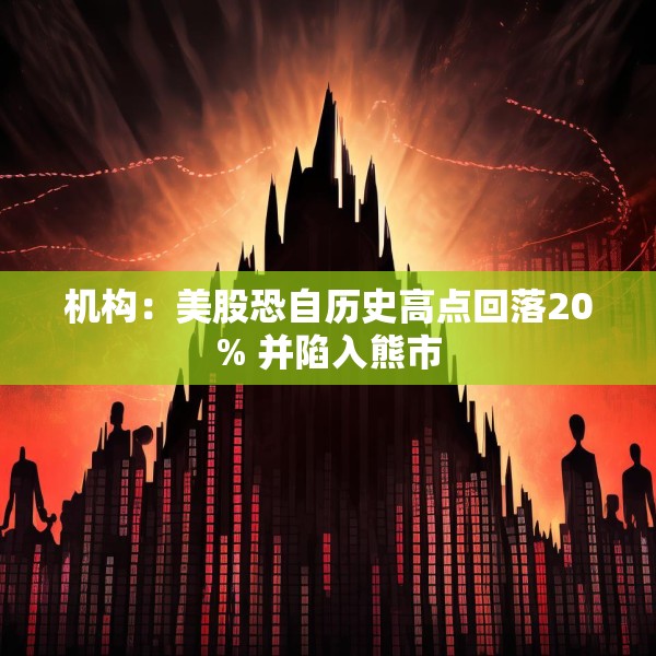 机构：美股恐自历史高点回落20% 并陷入熊市