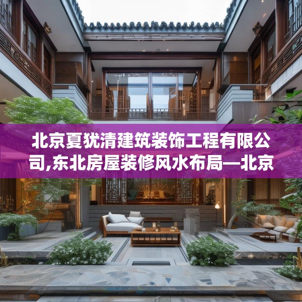 北京夏犹清建筑装饰工程有限公司,东北房屋装修风水布局—北京夏犹清建筑装饰工程有限公司172.a48b49c52fgy.59sdA
