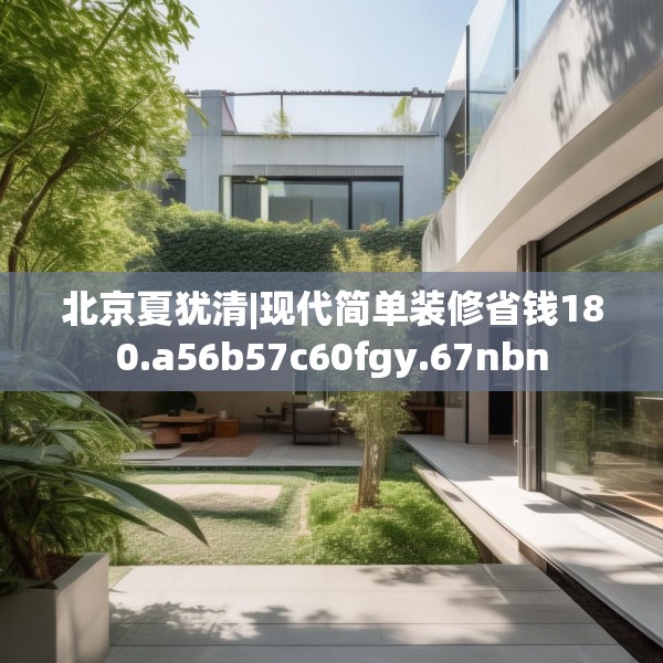 北京夏犹清|现代简单装修省钱180.a56b57c60fgy.67nbn