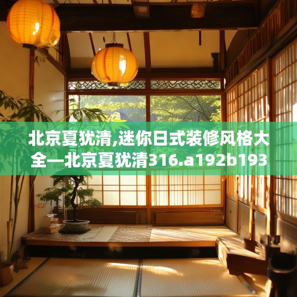 北京夏犹清,迷你日式装修风格大全—北京夏犹清316.a192b193c196fgy.203sdA