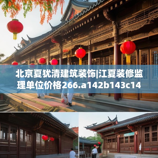 北京夏犹清建筑装饰|江夏装修监理单位价格266.a142b143c146fgy.153xczxv