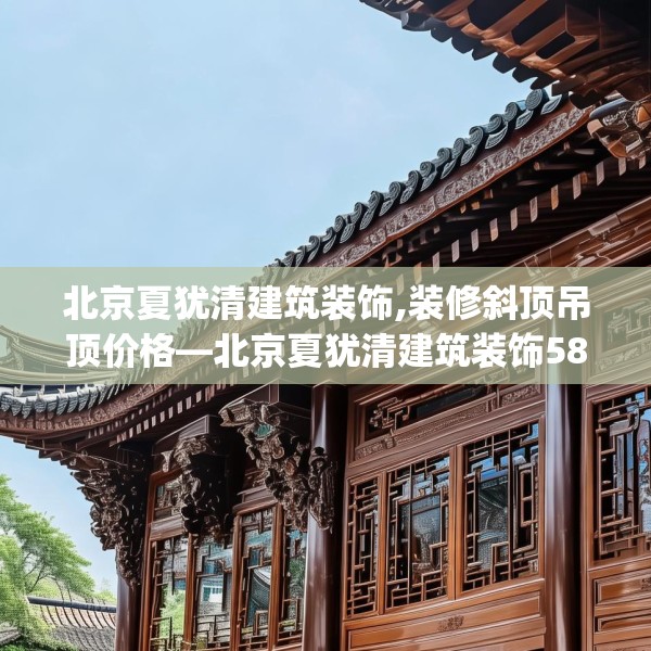 北京夏犹清建筑装饰,装修斜顶吊顶价格—北京夏犹清建筑装饰586.a462b463c466fgy.473sdA