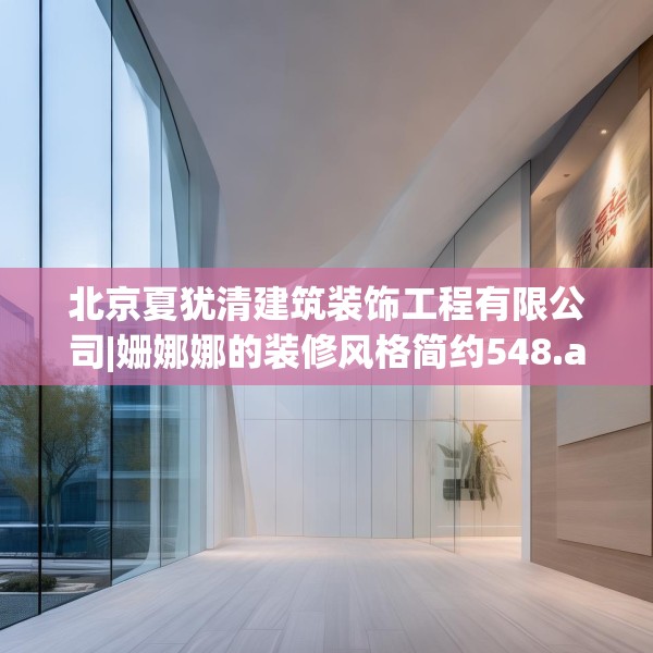 北京夏犹清建筑装饰工程有限公司|姗娜娜的装修风格简约548.a424b425c428fgy.435wew