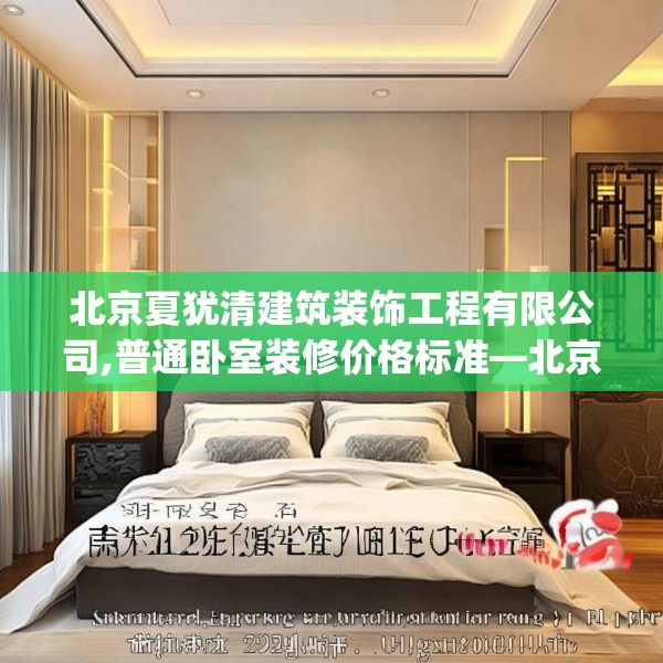 北京夏犹清建筑装饰工程有限公司,普通卧室装修价格标准—北京夏犹清建筑装饰工程有限公司215.a91b92c95fgy.102bnbn