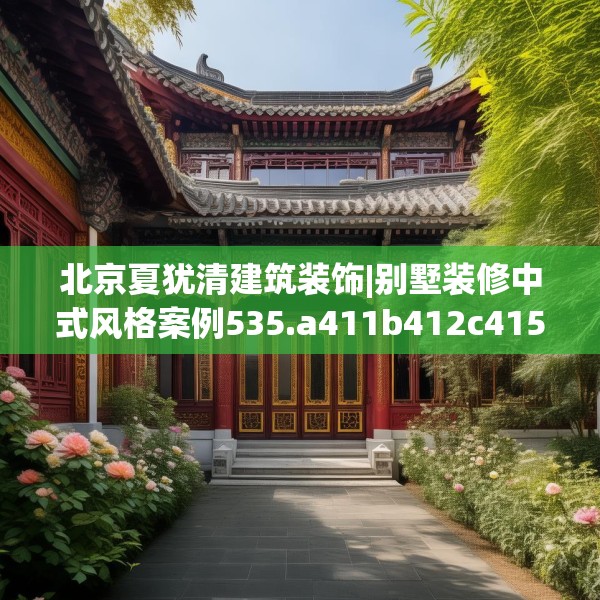 北京夏犹清建筑装饰|别墅装修中式风格案例535.a411b412c415fgy.422poiy