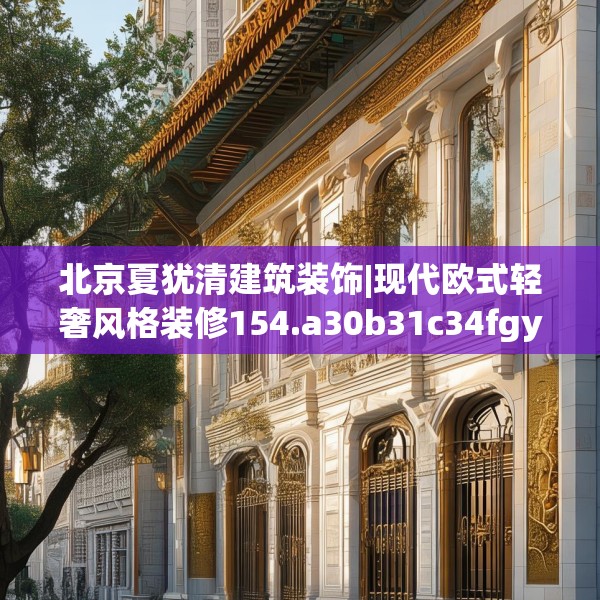 北京夏犹清建筑装饰|现代欧式轻奢风格装修154.a30b31c34fgy.41sdA