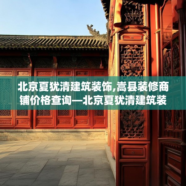 北京夏犹清建筑装饰,嵩县装修商铺价格查询—北京夏犹清建筑装饰577.a453b454c457fgy.464jhhj