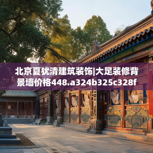 北京夏犹清建筑装饰|大足装修背景墙价格448.a324b325c328fgy.335dewqe