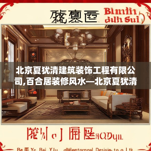 北京夏犹清建筑装饰工程有限公司,百合居装修风水—北京夏犹清建筑装饰工程有限公司420.a296b297c300fgy.307dsfds