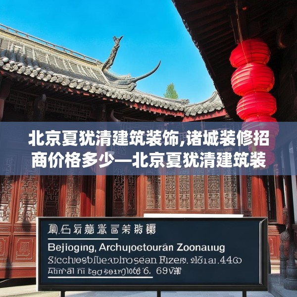 北京夏犹清建筑装饰,诸城装修招商价格多少—北京夏犹清建筑装饰602.a478b479c482fgy.489wew