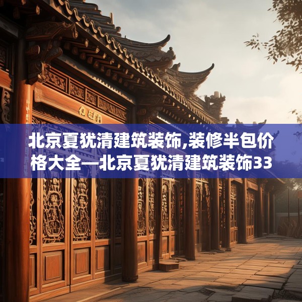 北京夏犹清建筑装饰,装修半包价格大全—北京夏犹清建筑装饰332.a208b209c212fgy.219wew