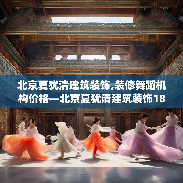 北京夏犹清建筑装饰,装修舞蹈机构价格—北京夏犹清建筑装饰185.a61b62c65fgy.72fds
