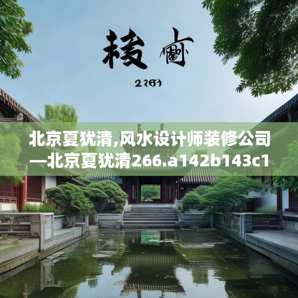 北京夏犹清,风水设计师装修公司—北京夏犹清266.a142b143c146fgy.153xczxv