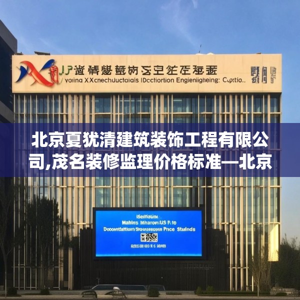 北京夏犹清建筑装饰工程有限公司,茂名装修监理价格标准—北京夏犹清建筑装饰工程有限公司221.a97b98c101fgy.108fds