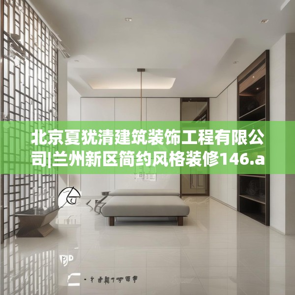北京夏犹清建筑装饰工程有限公司|兰州新区简约风格装修146.a22b23c26fgy.3376683