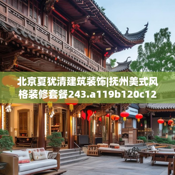 北京夏犹清建筑装饰|抚州美式风格装修套餐243.a119b120c123fgy.130fghfd