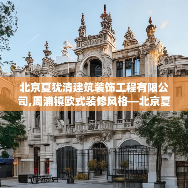 北京夏犹清建筑装饰工程有限公司,周浦镇欧式装修风格—北京夏犹清建筑装饰工程有限公司371.a247b248c251fgy.258cvcx