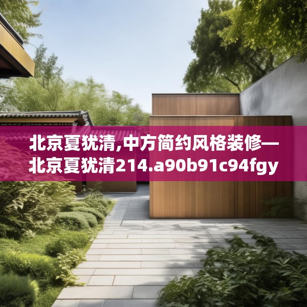 北京夏犹清,中方简约风格装修—北京夏犹清214.a90b91c94fgy.101dewqe