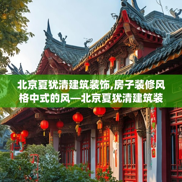 北京夏犹清建筑装饰,房子装修风格中式的风—北京夏犹清建筑装饰175.a51b52c55fgy.62poiy