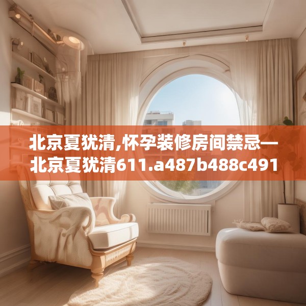 北京夏犹清,怀孕装修房间禁忌—北京夏犹清611.a487b488c491fgy.498bnbn