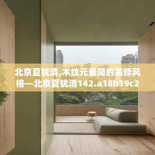 北京夏犹清,木纹元素简约装修风格—北京夏犹清142.a18b19c22fgy.29dewqe