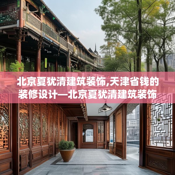 北京夏犹清建筑装饰,天津省钱的装修设计—北京夏犹清建筑装饰357.a233b234c237fgy.244fhsg