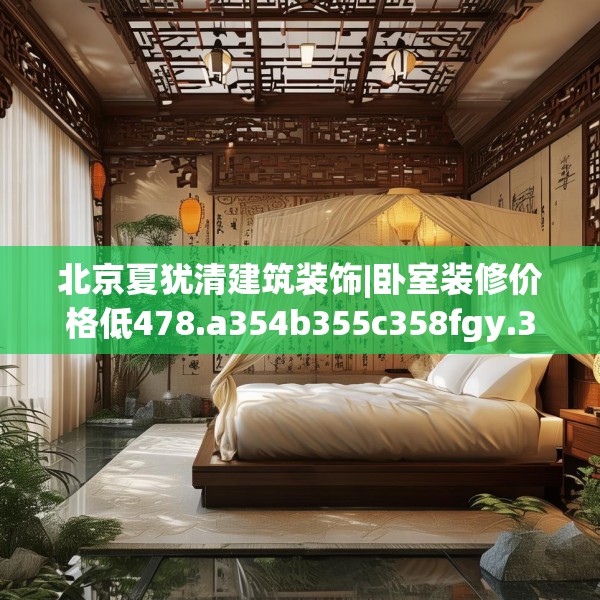 北京夏犹清建筑装饰|卧室装修价格低478.a354b355c358fgy.365sdA