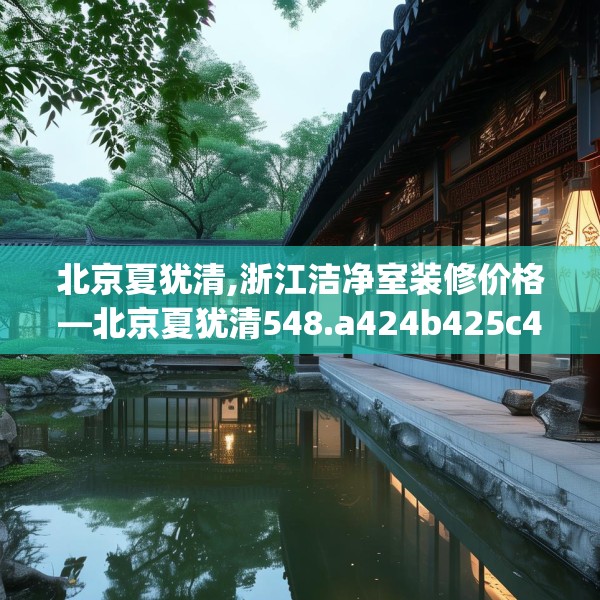 北京夏犹清,浙江洁净室装修价格—北京夏犹清548.a424b425c428fgy.435wew