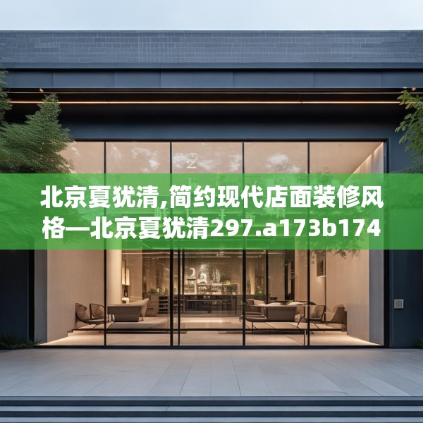 北京夏犹清,简约现代店面装修风格—北京夏犹清297.a173b174c177fgy.184fghfd