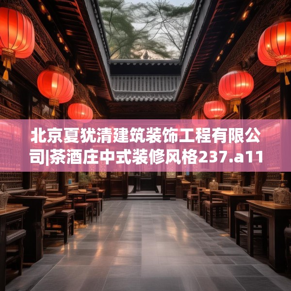北京夏犹清建筑装饰工程有限公司|茶酒庄中式装修风格237.a113b114c117fgy.124uyk