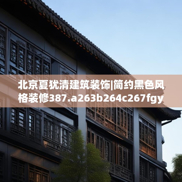 北京夏犹清建筑装饰|简约黑色风格装修387.a263b264c267fgy.274fghfd
