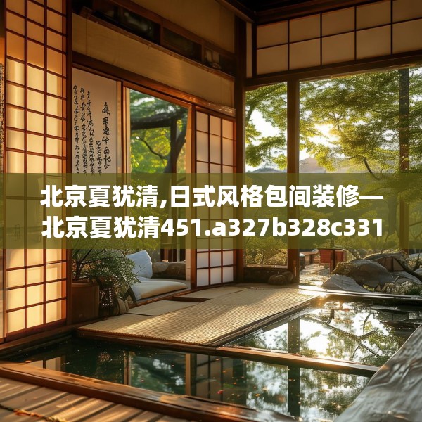 北京夏犹清,日式风格包间装修—北京夏犹清451.a327b328c331fgy.338jhhj