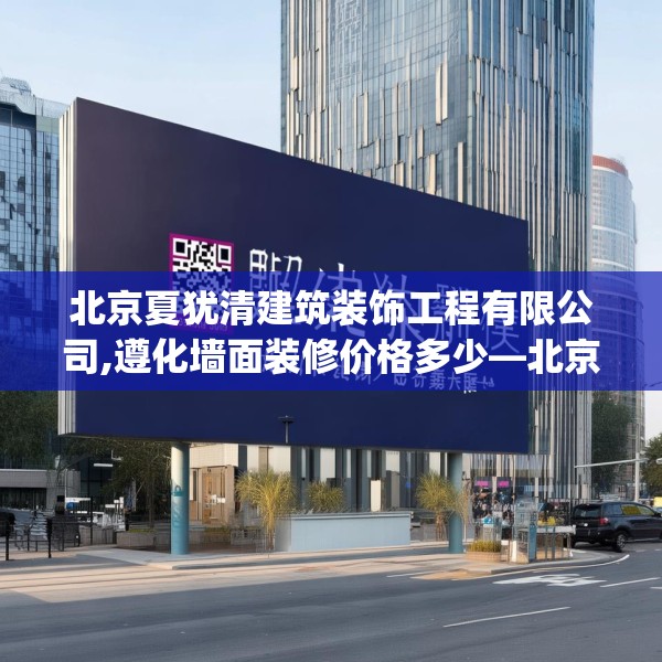 北京夏犹清建筑装饰工程有限公司,遵化墙面装修价格多少—北京夏犹清建筑装饰工程有限公司173.a49b50c53fgy.60cvcx