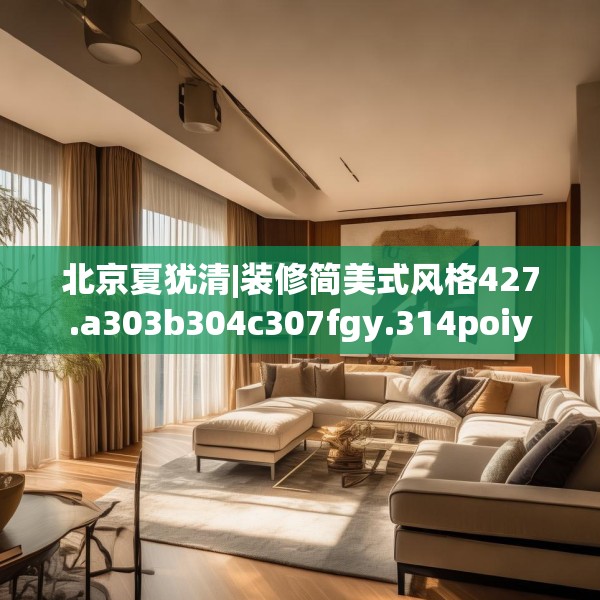 北京夏犹清|装修简美式风格427.a303b304c307fgy.314poiy