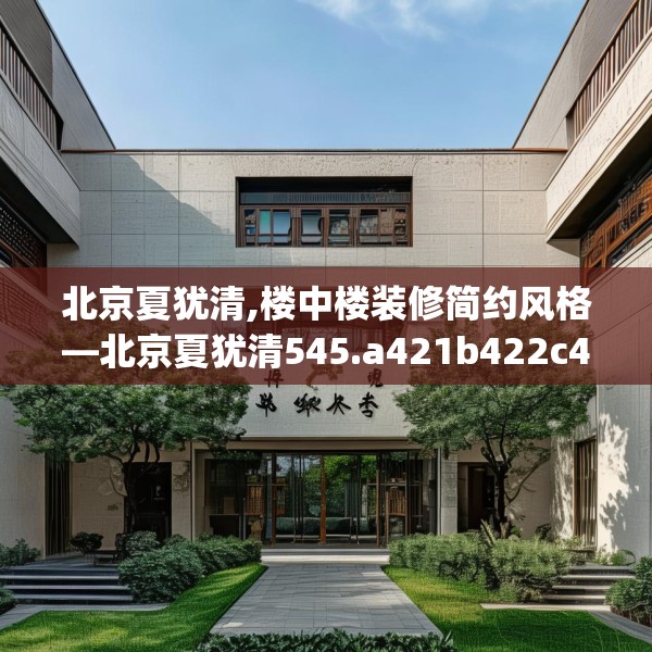 北京夏犹清,楼中楼装修简约风格—北京夏犹清545.a421b422c425fgy.432fds
