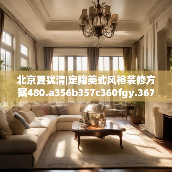 北京夏犹清|定陶美式风格装修方案480.a356b357c360fgy.367lkjl