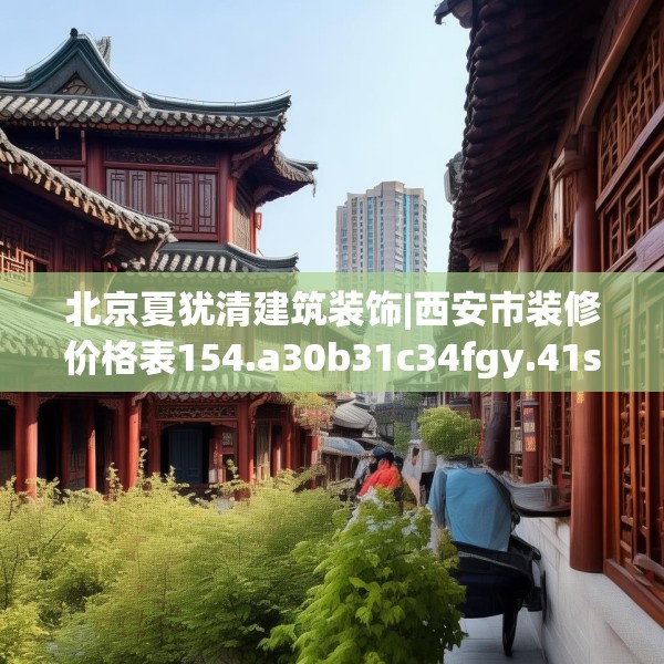 北京夏犹清建筑装饰|西安市装修价格表154.a30b31c34fgy.41sdA