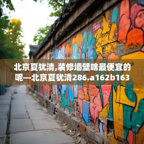 北京夏犹清,装修墙壁啥最便宜的呢—北京夏犹清286.a162b163c166fgy.173dewqe