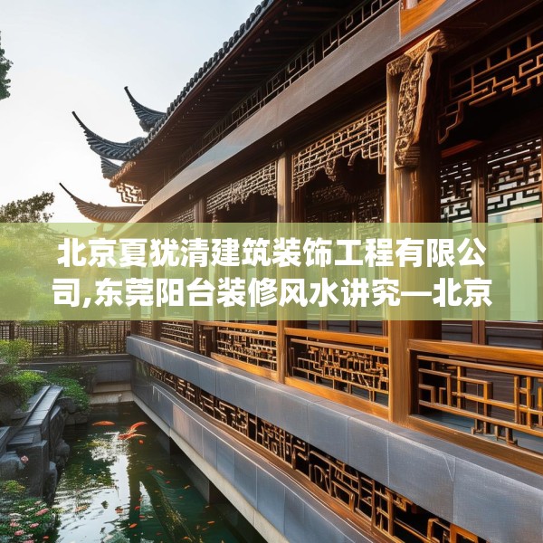北京夏犹清建筑装饰工程有限公司,东莞阳台装修风水讲究—北京夏犹清建筑装饰工程有限公司401.a277b278c281fgy.288fds