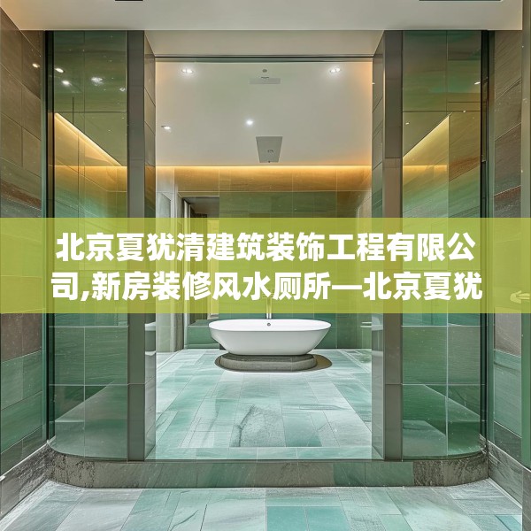 北京夏犹清建筑装饰工程有限公司,新房装修风水厕所—北京夏犹清建筑装饰工程有限公司420.a296b297c300fgy.307dsfds