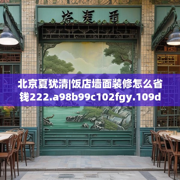 北京夏犹清|饭店墙面装修怎么省钱222.a98b99c102fgy.109dsfds