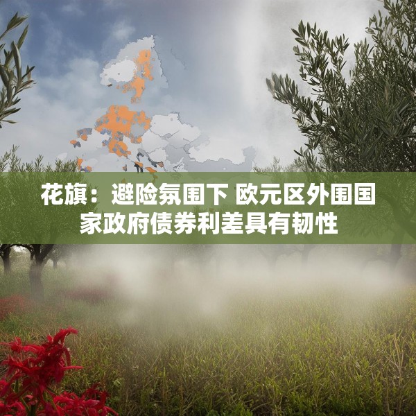 花旗：避险氛围下 欧元区外围国家政府债券利差具有韧性