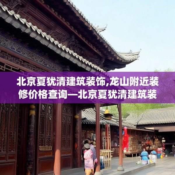 北京夏犹清建筑装饰,龙山附近装修价格查询—北京夏犹清建筑装饰421.a297b298c301fgy.308fdsfds