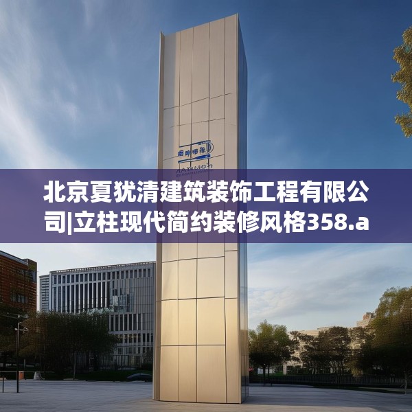 北京夏犹清建筑装饰工程有限公司|立柱现代简约装修风格358.a234b235c238fgy.245dewqe