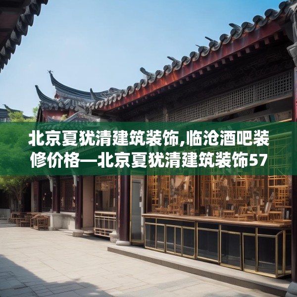 北京夏犹清建筑装饰,临沧酒吧装修价格—北京夏犹清建筑装饰570.a446b447c450fgy.457lkjl