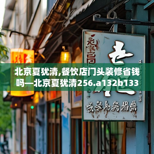 北京夏犹清,餐饮店门头装修省钱吗—北京夏犹清256.a132b133c136fgy.143htyj