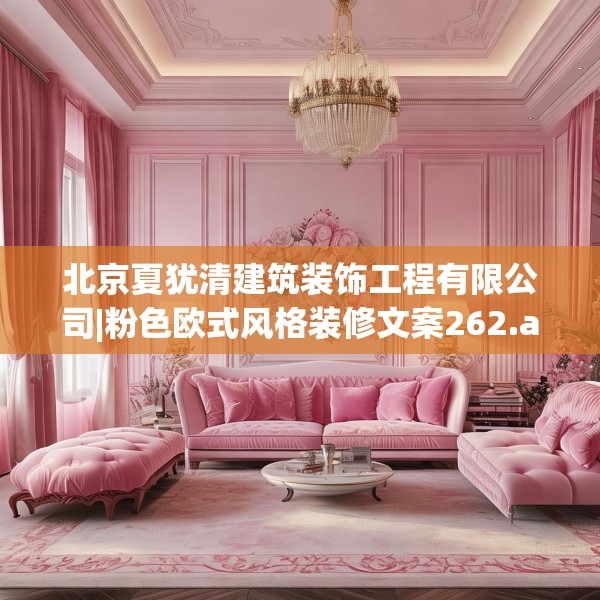 北京夏犹清建筑装饰工程有限公司|粉色欧式风格装修文案262.a138b139c142fgy.149sdA