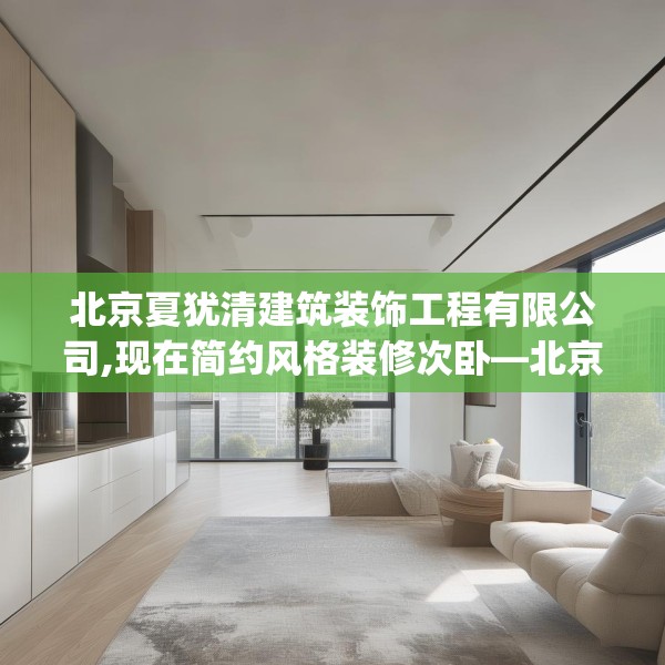 北京夏犹清建筑装饰工程有限公司,现在简约风格装修次卧—北京夏犹清建筑装饰工程有限公司568.a444b445c448fgy.455sdA