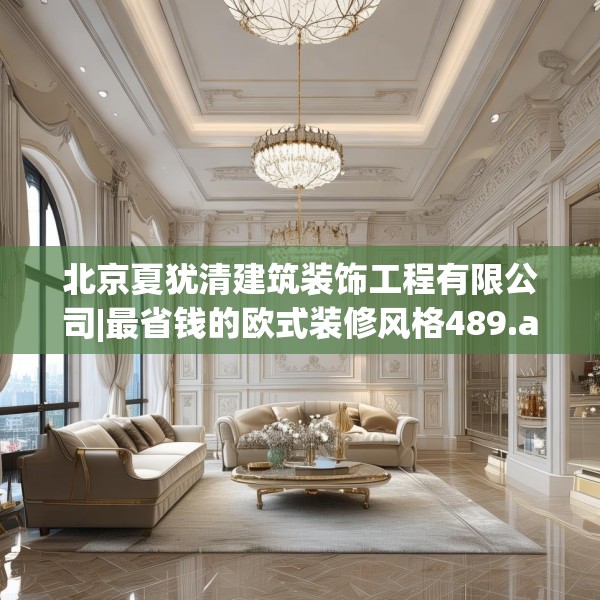北京夏犹清建筑装饰工程有限公司|最省钱的欧式装修风格489.a365b366c369fgy.376uyk
